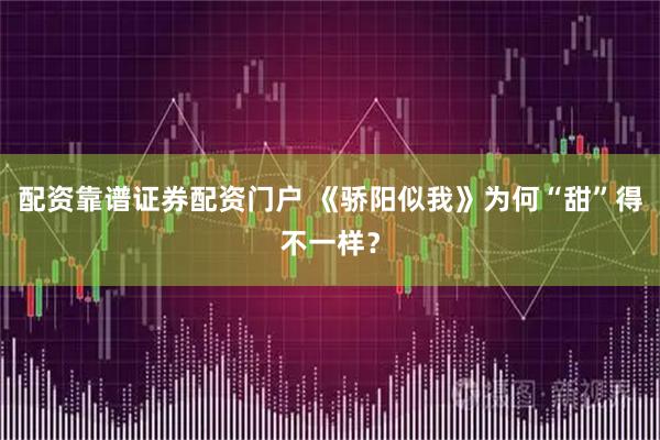配资靠谱证券配资门户 《骄阳似我》为何“甜”得不一样？
