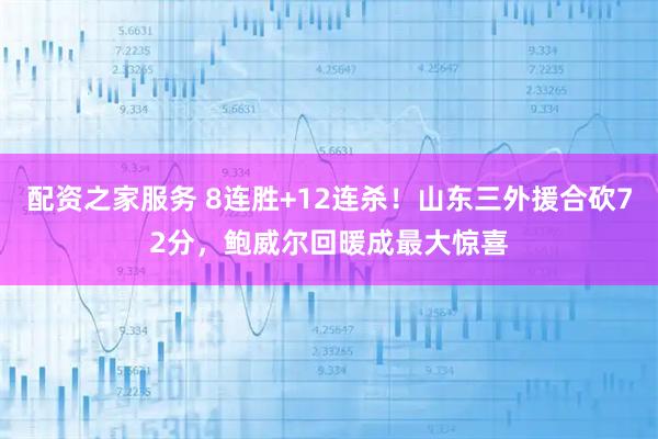 配资之家服务 8连胜+12连杀！山东三外援合砍72分，鲍威尔回暖成最大惊喜