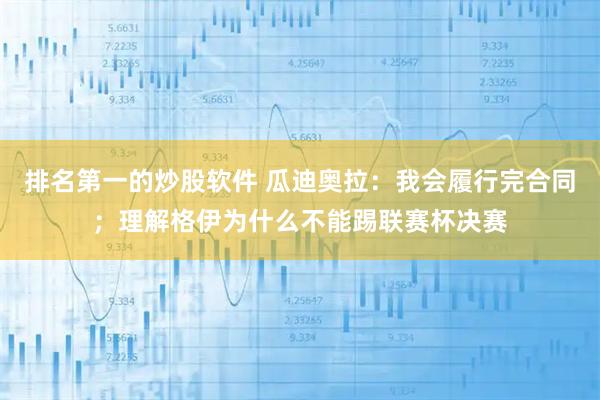 排名第一的炒股软件 瓜迪奥拉：我会履行完合同；理解格伊为什么不能踢联赛杯决赛