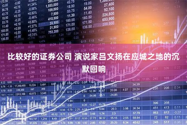 比较好的证券公司 演说家吕文扬在应城之地的沉默回响