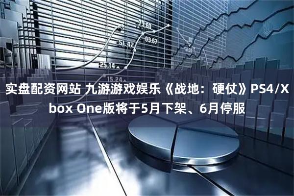 实盘配资网站 九游游戏娱乐《战地：硬仗》PS4/Xbox One版将于5月下架、6月停服