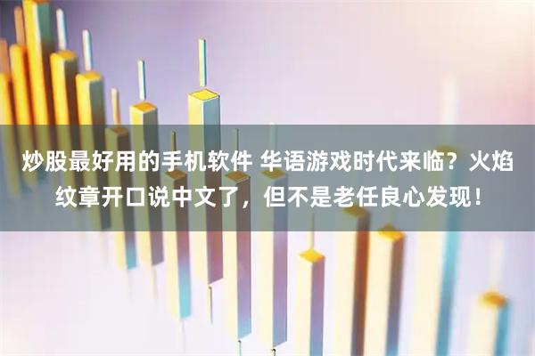 炒股最好用的手机软件 华语游戏时代来临？火焰纹章开口说中文了，但不是老任良心发现！
