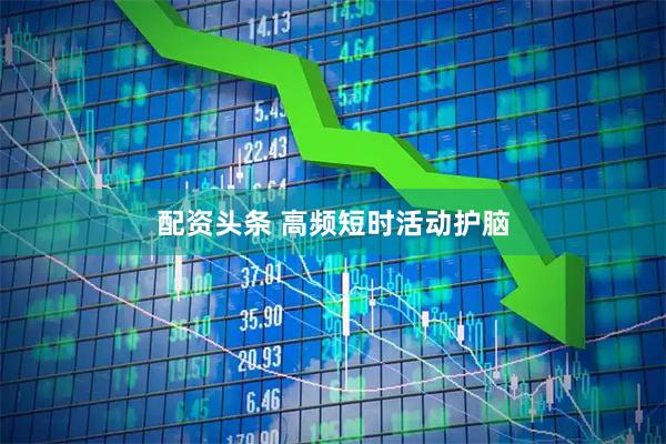配资头条 高频短时活动护脑
