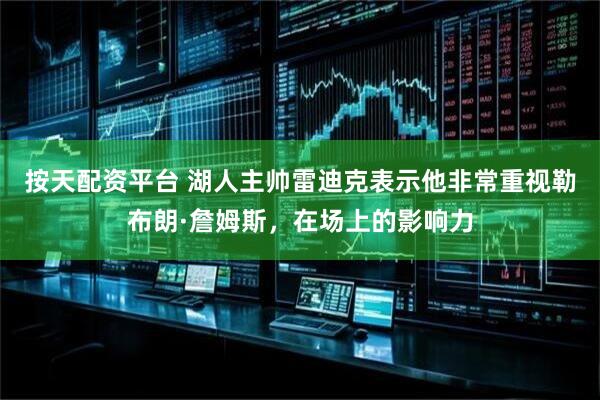 按天配资平台 湖人主帅雷迪克表示他非常重视勒布朗·詹姆斯，在场上的影响力