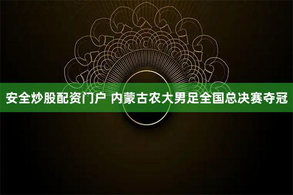 安全炒股配资门户 内蒙古农大男足全国总决赛夺冠