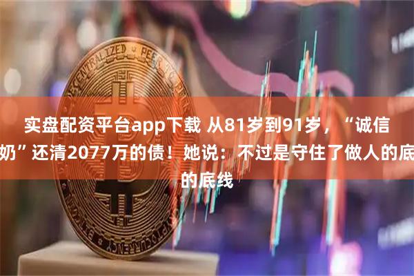 实盘配资平台app下载 从81岁到91岁，“诚信奶奶”还清2077万的债！她说：不过是守住了做人的底线